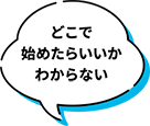 どこで始めたらいいかわからない