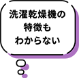 洗濯乾燥機の特徴もわからない