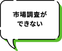 市場調査ができない